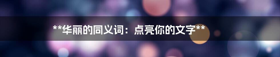 **华丽的同义词：点亮你的文字**