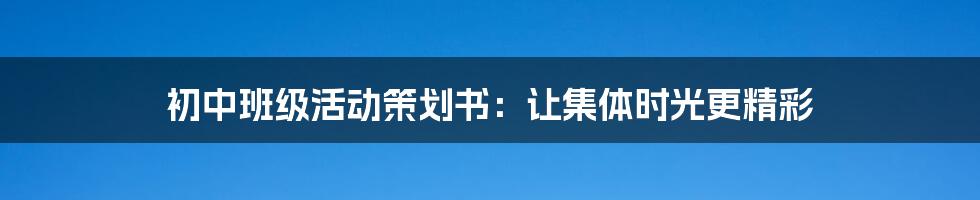 初中班级活动策划书：让集体时光更精彩