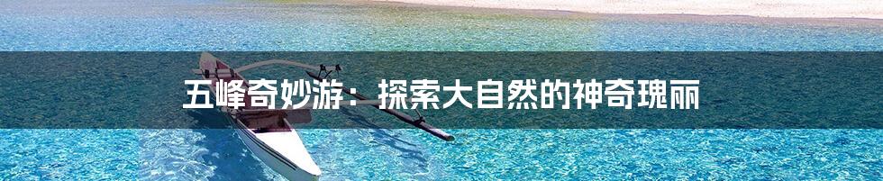 五峰奇妙游：探索大自然的神奇瑰丽