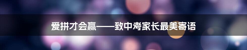 爱拼才会赢——致中考家长最美寄语