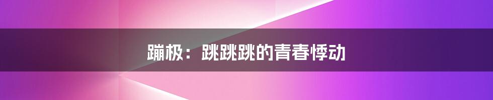 蹦极:跳跳跳的青春悸动