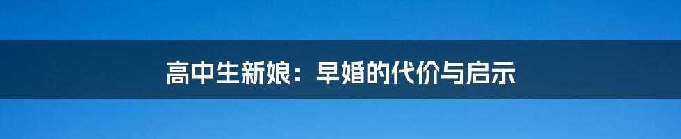 高中生新娘:早婚的代价与启示