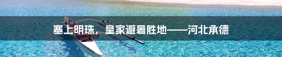 塞上明珠,皇家避暑胜地——河北承德