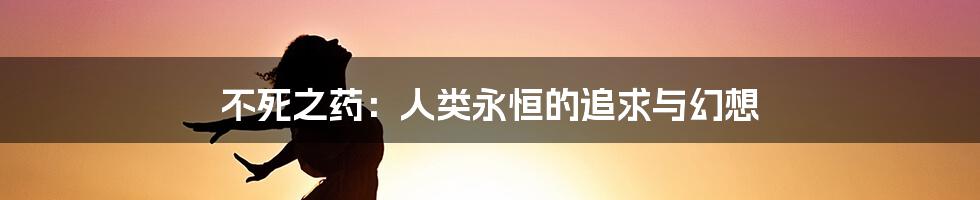 不死之药:人类永恒的追求与幻想
