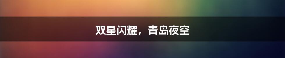 双星闪耀,青岛夜空