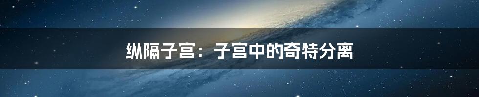 纵隔子宫：子宫中的奇特分离