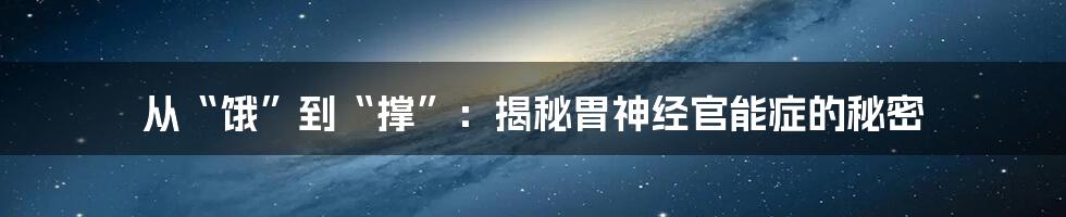 从“饿”到“撑”:揭秘胃神经官能症的秘密