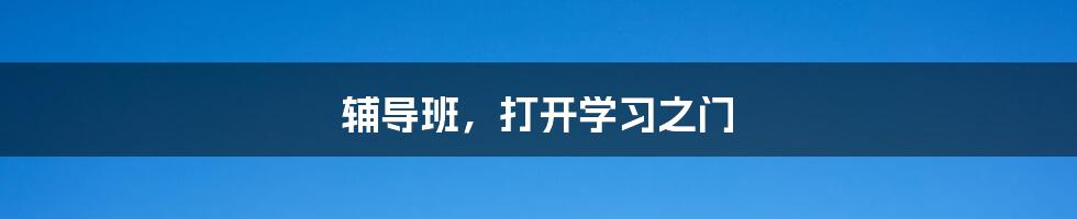 辅导班，打开学习之门