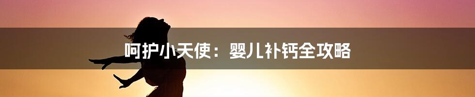 呵护小天使:婴儿补钙全攻略