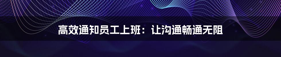 高效通知员工上班:让沟通畅通无阻