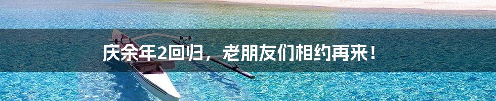 庆余年2回归,老朋友们相约再来!