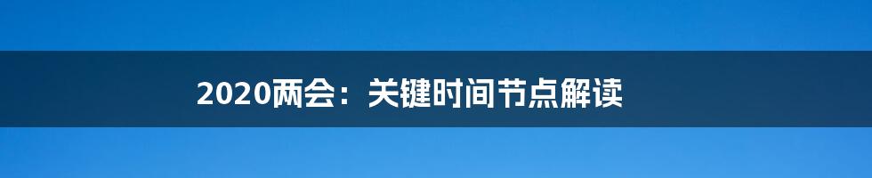 2020两会:关键时间节点解读