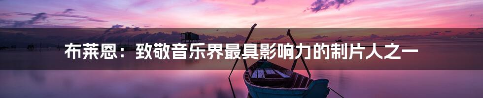 布莱恩：致敬音乐界最具影响力的制片人之一
