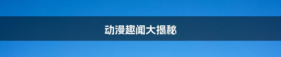 动漫趣闻大揭秘