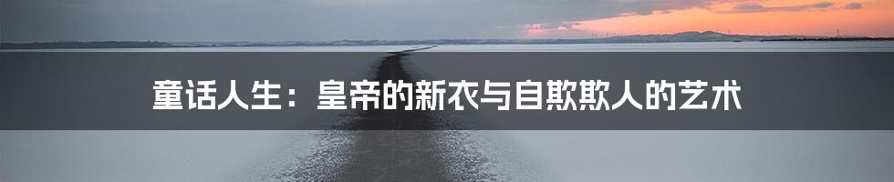 童话人生:皇帝的新衣与自欺欺人的艺术