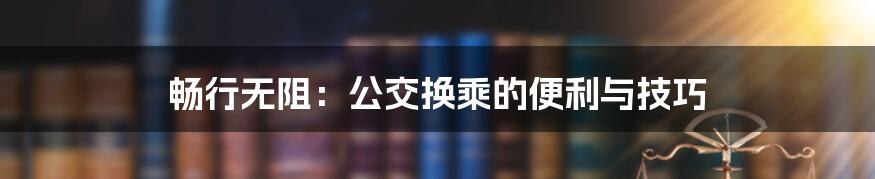 畅行无阻:公交换乘的便利与技巧