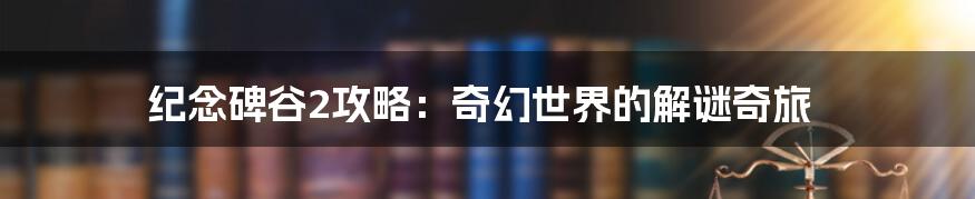 纪念碑谷2攻略：奇幻世界的解谜奇旅