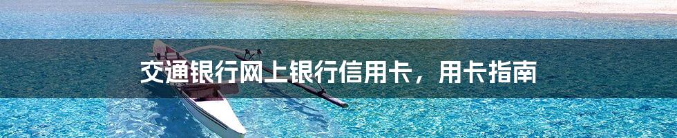交通银行网上银行信用卡，用卡指南
