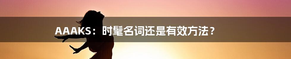 AAAKS：时髦名词还是有效方法？
