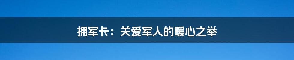 拥军卡:关爱军人的暖心之举
