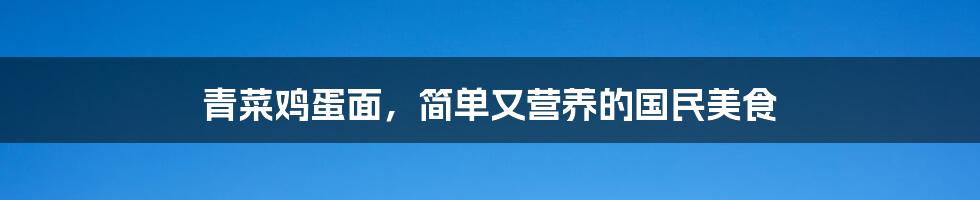 青菜鸡蛋面,简单又营养的国民美食