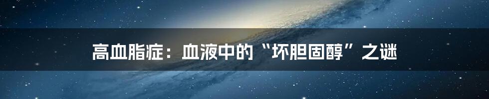 高血脂症:血液中的“坏胆固醇”之谜