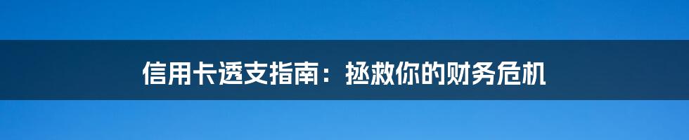 信用卡透支指南:拯救你的财务危机