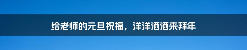给老师的元旦祝福,洋洋洒洒来拜年