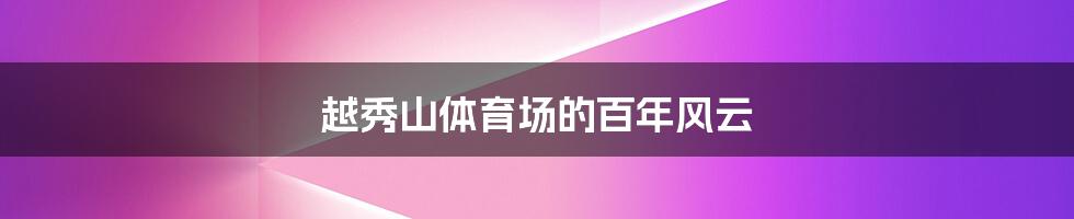 越秀山体育场的百年风云