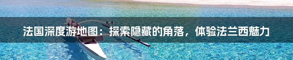法国深度游地图：探索隐藏的角落，体验法兰西魅力
