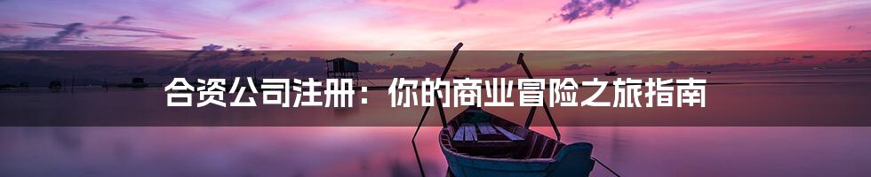 合资公司注册：你的商业冒险之旅指南