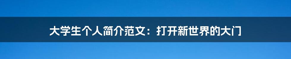 大学生个人简介范文:打开新世界的大门