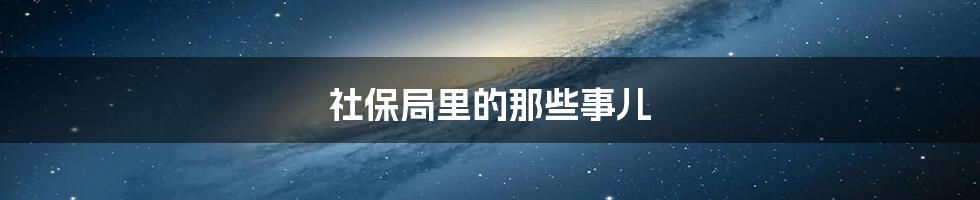 社保局里的那些事儿