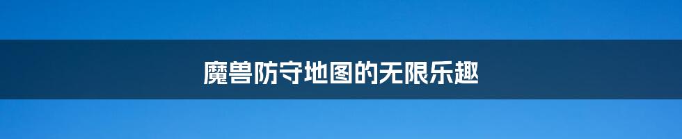 魔兽防守地图的无限乐趣