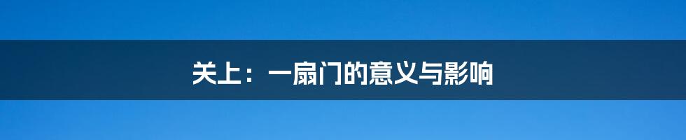 关上:一扇门的意义与影响