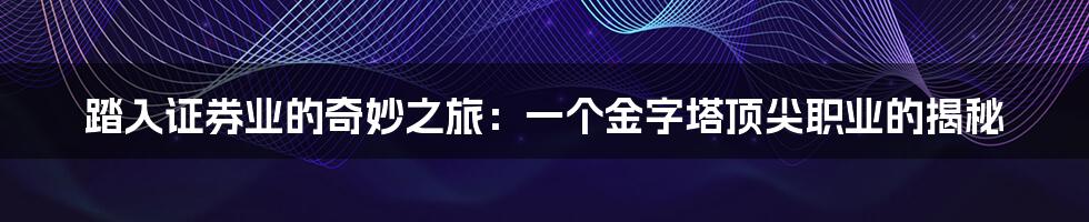 踏入证券业的奇妙之旅:一个金字塔顶尖职业的揭秘