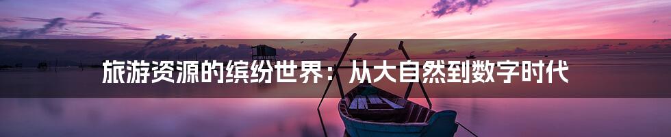 旅游资源的缤纷世界:从大自然到数字时代