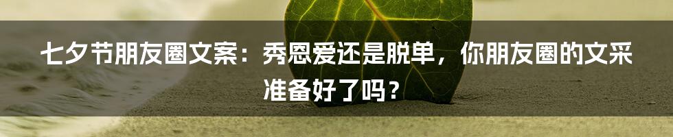 七夕节朋友圈文案:秀恩爱还是脱单,你朋友圈的文采准备好了吗?