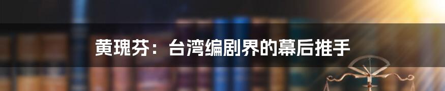 黄瑰芬:台湾编剧界的幕后推手