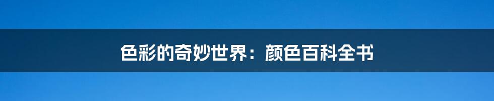 色彩的奇妙世界：颜色百科全书