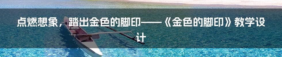 点燃想象,踏出金色的脚印——《金色的脚印》教学设计