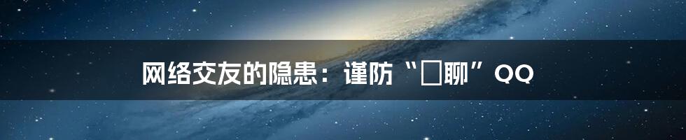 网络交友的隐患:谨防“躶聊”QQ