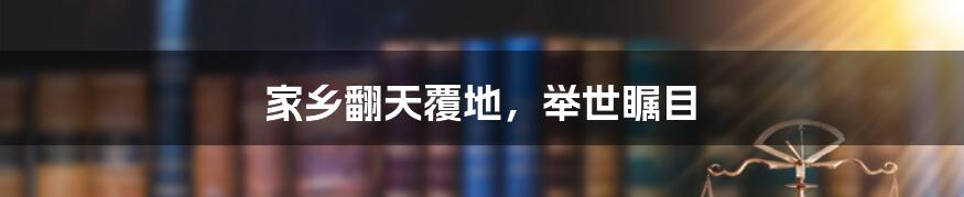 家乡翻天覆地,举世瞩目