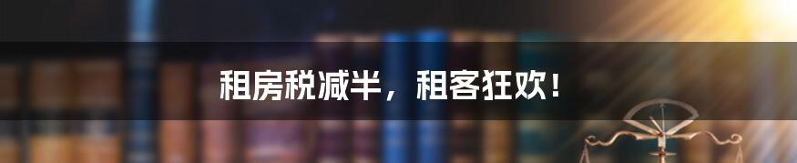 租房税减半,租客狂欢!