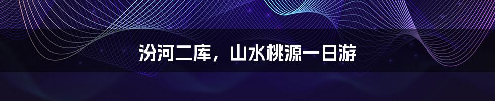 汾河二库,山水桃源一日游