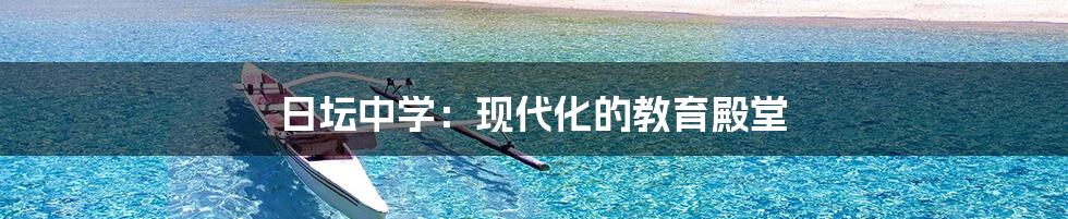 日坛中学:现代化的教育殿堂