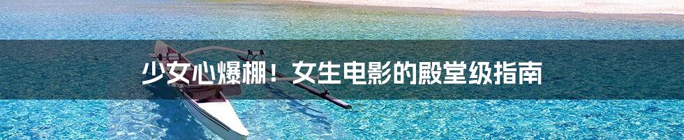 少女心爆棚!女生电影的殿堂级指南
