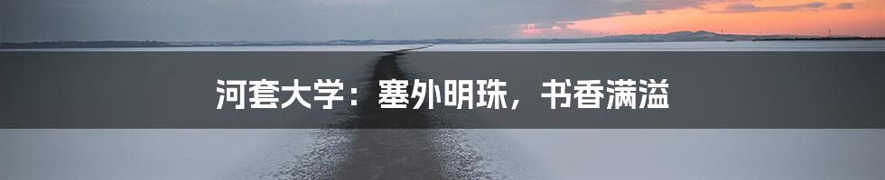 河套大学:塞外明珠,书香满溢