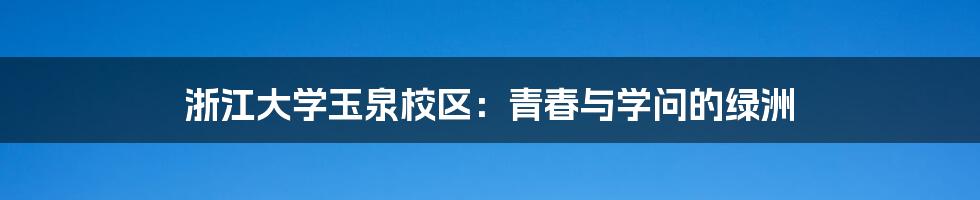 浙江大学玉泉校区:青春与学问的绿洲