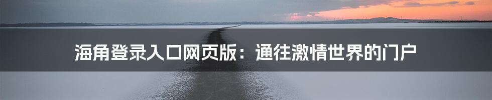 海角登录入口网页版：通往激情世界的门户